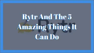 Rytr and the 5 Amazing things it can do