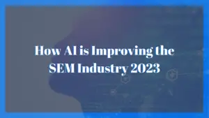 How AI is Improving the SEM Industry 2023
