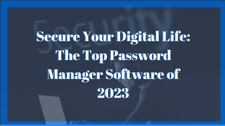 Secure Your Digital Life: The Top Password Manager Software of 2023