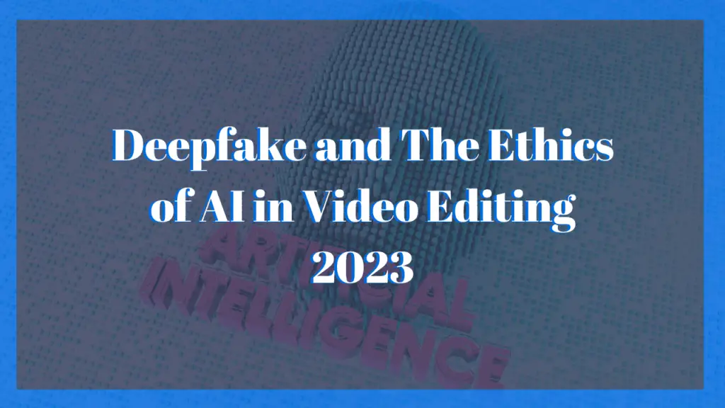 Deepfake and The Ethics of AI in Video Editing 2023