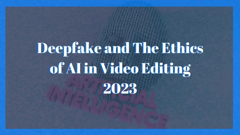 Deepfake and The Ethics of AI in Video Editing 2023