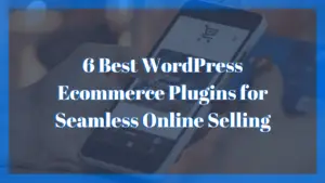 6 Best WordPress Ecommerce Plugins for Seamless Online Selling