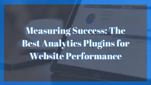 Measuring Success: The Best Analytics Plugins for Website Performance